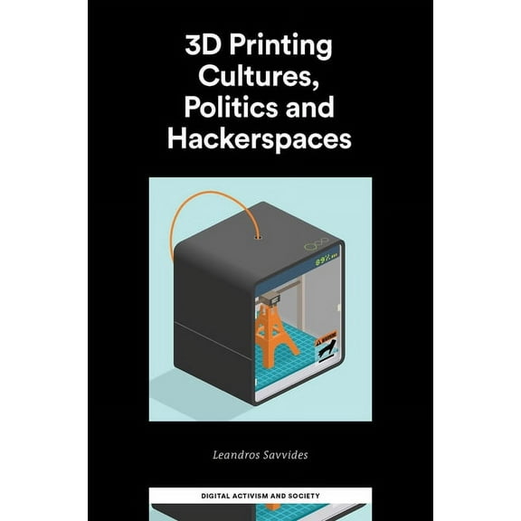 Digital Activism and Society: Politics,  3D Printing Cultures, Politics and Hackerspaces, (Hardcover)
