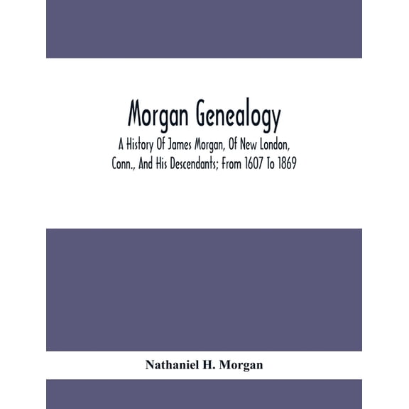 Morgan Genealogy; A History Of James Morgan, Of New London, Conn., And His Descendants; From 1607 To 1869, (Paperback)