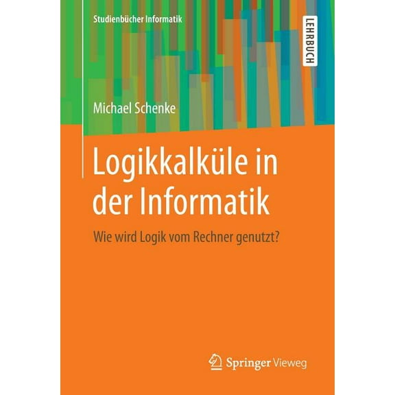 Studienbücher Informatik Logikkalküle in Der Informatik: Wie Wird Logik Vom Rechner Genutzt?, (Paperback)