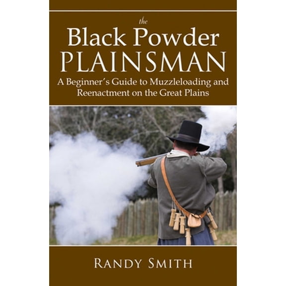 Pre-Owned The Black Powder Plainsman: A Beginner's Guide to Muzzle-Loading and Reenactment on the Great Plains (Paperback) 1616082860 9781616082864