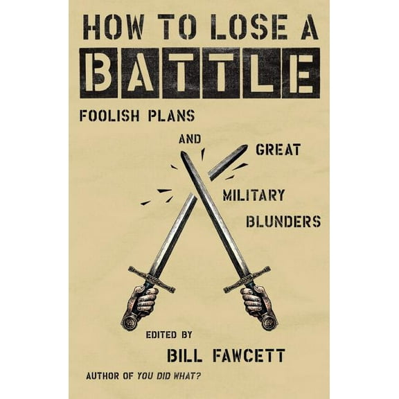 How to Lose How to Lose a Battle: Foolish Plans and Great Military Blunders, (Paperback)
