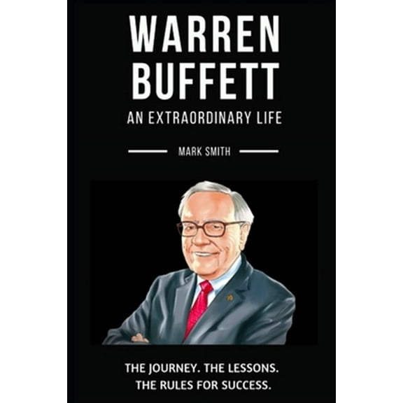 Warren Buffett: An Extraordinary Life: Follow The Journey, The Lessons, The Rules for Success (Paperback) by Mark Smith