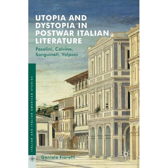 Italian and Italian American Studies Utopia and Dystopia in Postwar Italian Literature: Pasolini, Calvino, Sanguineti, Volponi, (Hardcover)