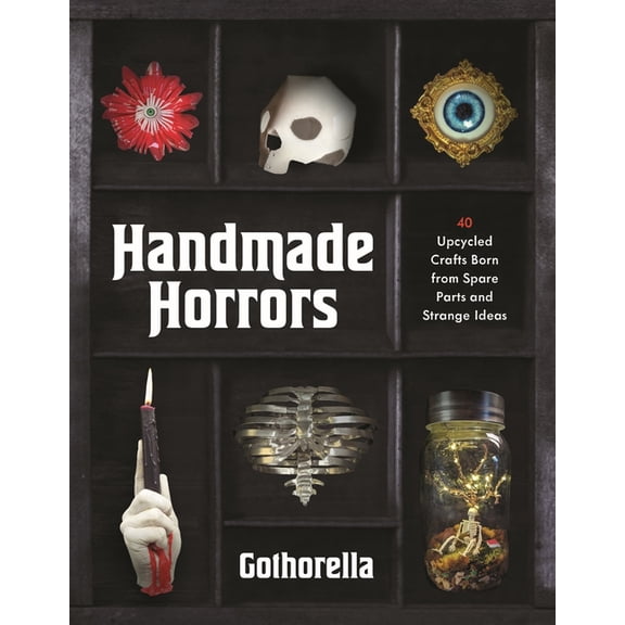 Handmade Horrors: 40 Upcycled Oddities Crafted from Spare Parts and Strange Ideas, (Paperback)