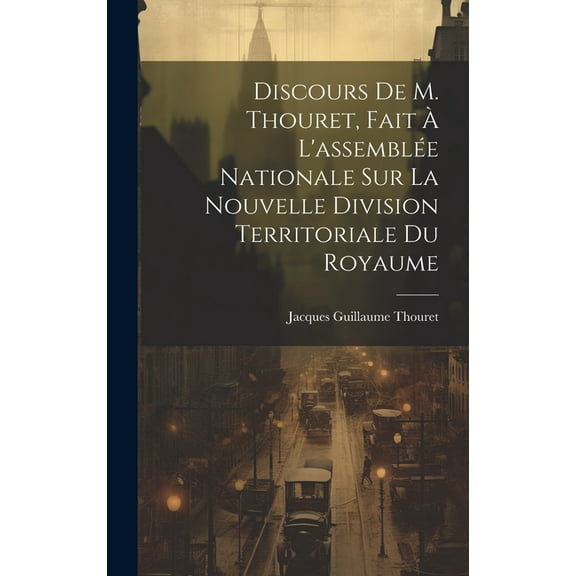 Discours De M. Thouret, Fait À L'assemblée Nationale Sur La Nouvelle Division Territoriale Du Royaume (Hardcover)