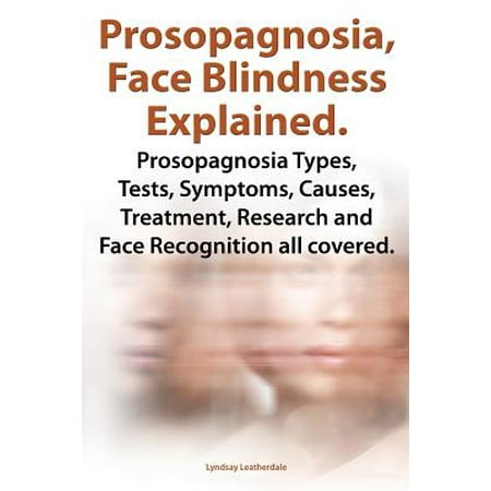 - Prosopagnosia, Face Blindness Explained. Prosopagnosia Types, Tests, Symptoms, Causes, Treatment, Research and Face Recognition All Covered.