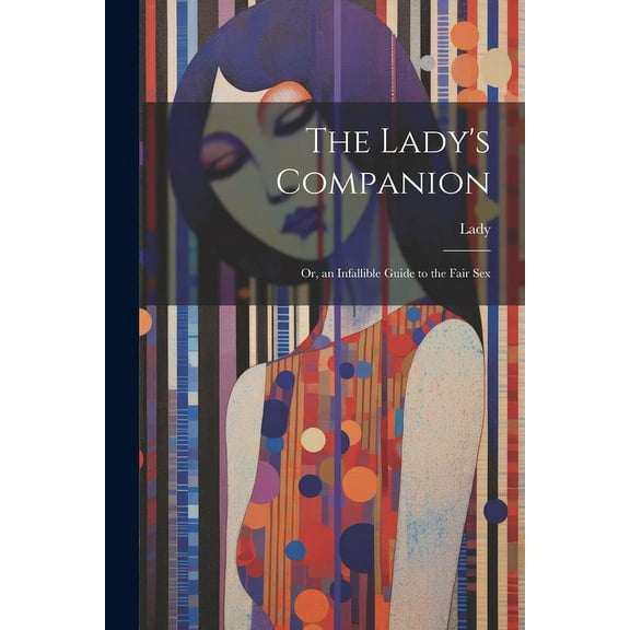 The Lady's Companion: Or, an Infallible Guide to the Fair Sex, (Paperback)