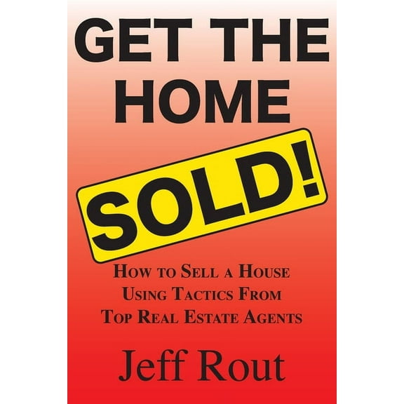 Get the Home Sold: How to Sell a House Using Tactics From Top Real Estate Agents, (Paperback)
