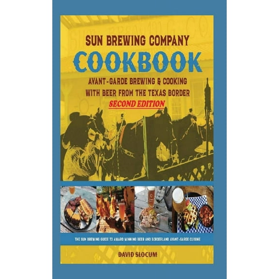Sun Brewing Company Cookbook Second Edition: Avant-Garde Brewing and Cooking with Beer from the Texas Border, (Paperback)