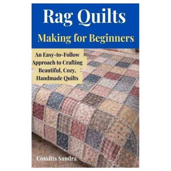 Rag Quilts Making for Beginners: An Easy-to-Follow Approach to Crafting Beautiful, Cozy, Handmade Quilts, (Paperback)