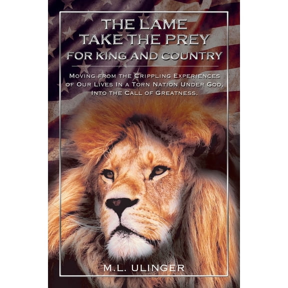 The Lame Take the Prey for King and Country: Moving from the Crippling Experiences of Our Lives in a Torn Nation Under G, (Paperback)