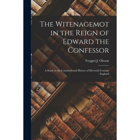 The Witenagemot in the Reign of Edward the Confessor: a Study in the Constitutional History of Eleventh-century England, (Paperback)