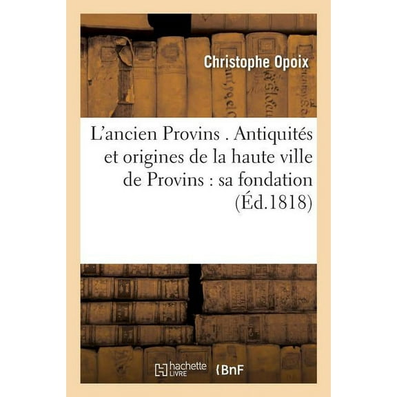 Histoire: L'Ancien Provins . Antiquités Et Origines de la Haute Ville de Provins: l'Époque de Sa Fondation (Paperback)