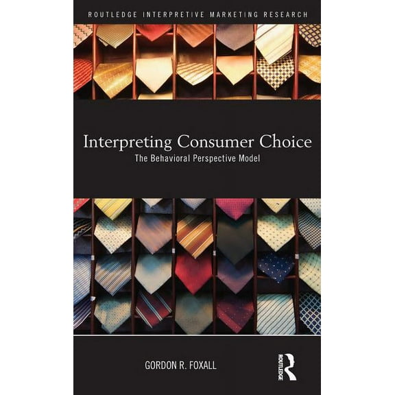 Routledge Interpretive Marketing Researc Interpreting Consumer Choice: The Behavioural Perspective Model, (Hardcover)