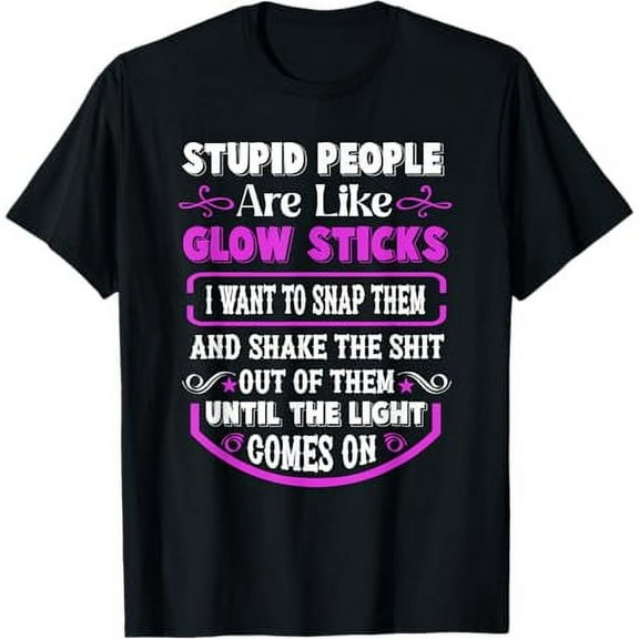 Stupid People're Like Glow Sticks I Want TO Snap Them Saying T-Shirt