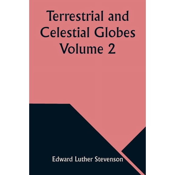 Terrestrial and Celestial Globes Volume 2 Their History and Construction Including a Consideration of their Value as Aid, (Paperback)