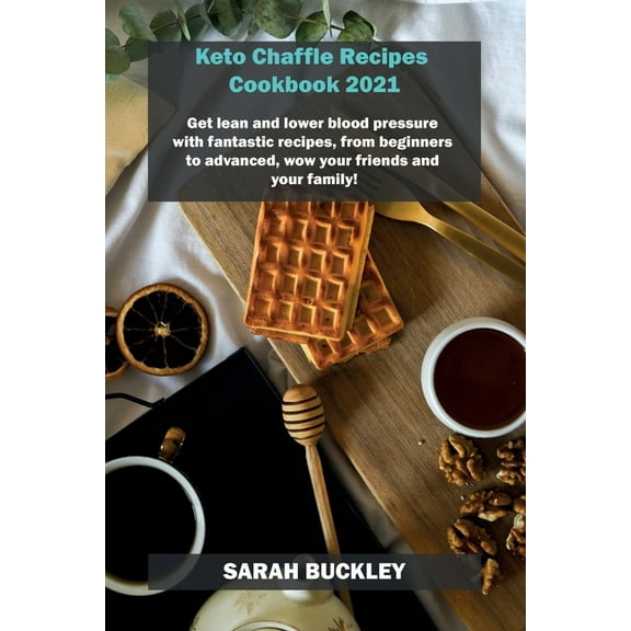 Keto Chaffle Recipes Cookbook 2021: Get lean and lower blood pressure with fantastic recipes, from beginners to advanced