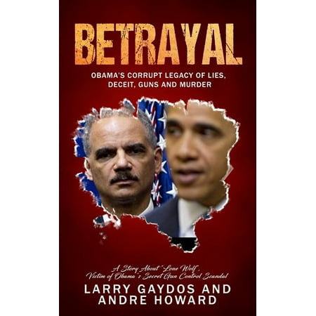 Betrayal : Obama's Corrupt Legacy of Lies, Deceit, Guns and Murder (Paperback)