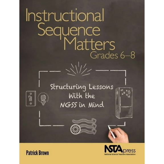 Instructional Sequence Matters Instructional Sequence Matters, Grades 6-8: Structuring Lessons with the Ngss in Mind, (Paperback)