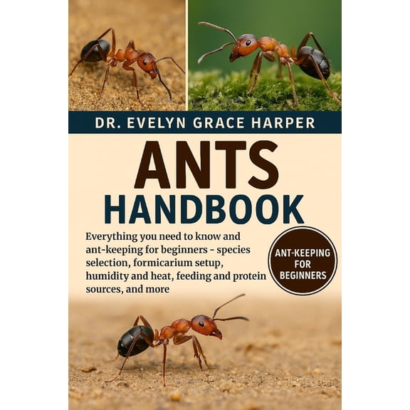 Ants Handbook: Everything You Need To Know and Ant-Keeping for Beginners - species selection, formicarium setup, humidit, (Paperback)