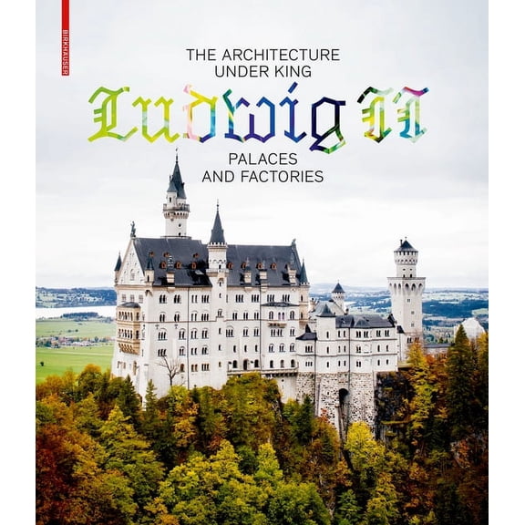 The Architecture Under King Ludwig II - Palaces and Factories, (Hardcover)
