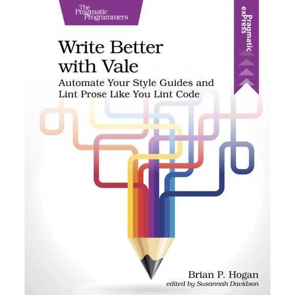 Pragmatic Express Write Better with Vale: Automate Your Style Guides and Lint Prose Like You Lint Code, (Paperback)