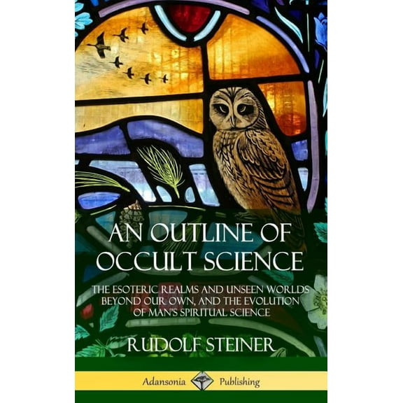 An Outline of Occult Science: The Esoteric Realms and Unseen Worlds Beyond Our Own, and the Evolution of Man's Spiritual, (Hardcover)