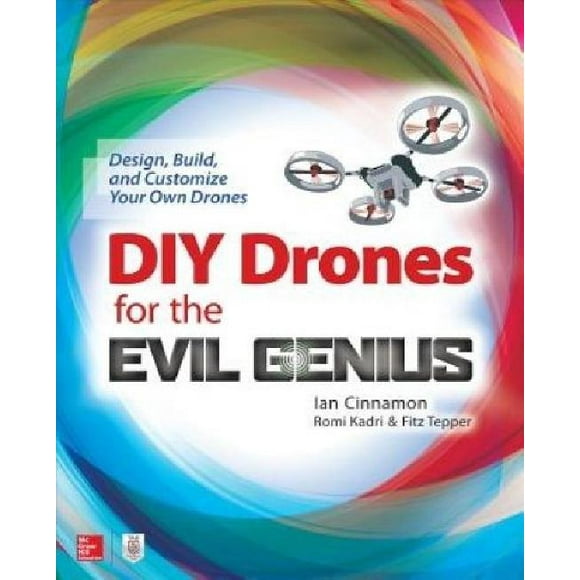 DIY Drones for the Evil Genius: Design, Build, and Customize Your Own Drones