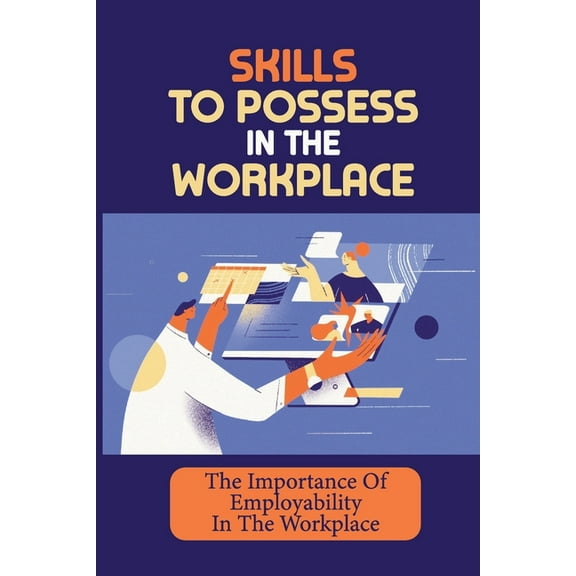 Skills To Possess In The Workplace : The Importance Of Employability In The Workplace: How To Climb The Ranks In A Company (Paperback)