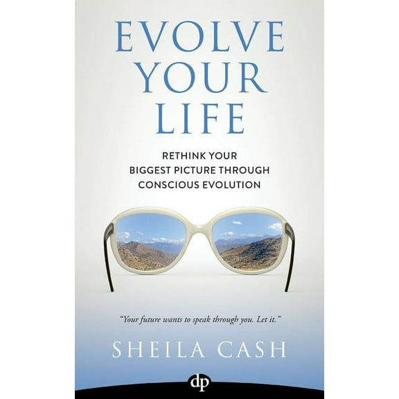 Evolve Your Life : Rethink Your Biggest Picture Through Conscious Evolution (Paperback)