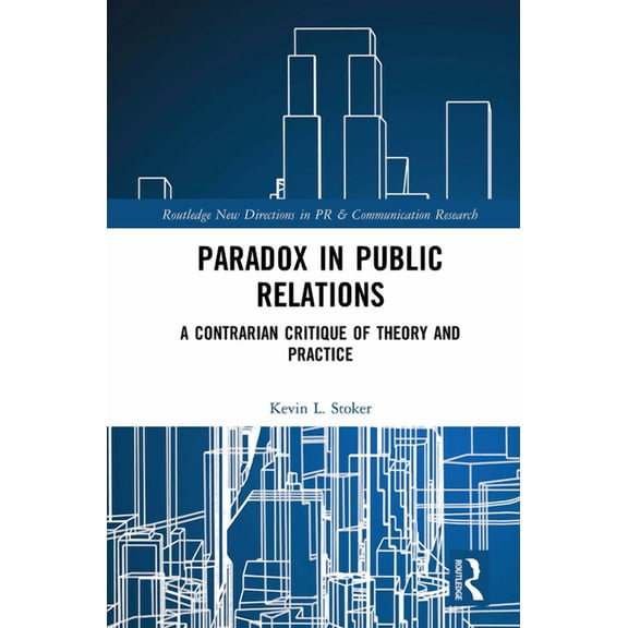 Routledge New Directions in PR & Communi Paradox in Public Relations: A Contrarian Critique of Theory and Practice, (Paperback)