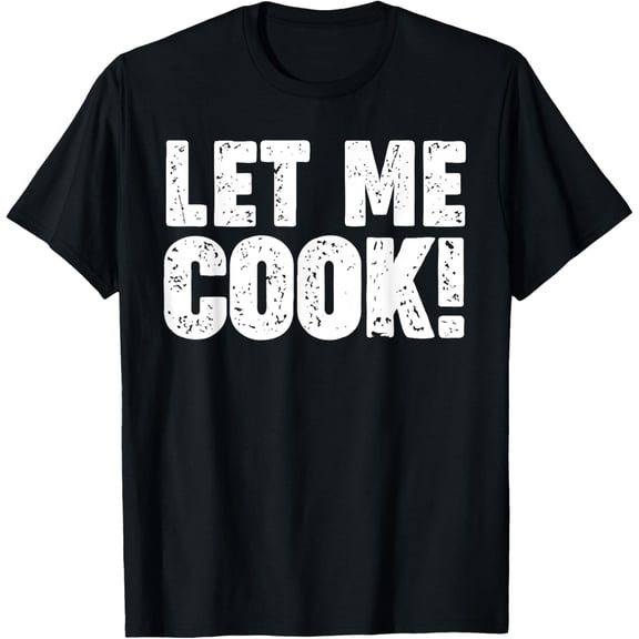 Let me Cook T-Shirt men and women can wear, black, white, gifts