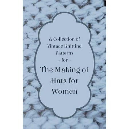 Collection Knitting Pattern A Collection of Vintage Knitting Patterns for the Making of Hats for Women - eBook ()