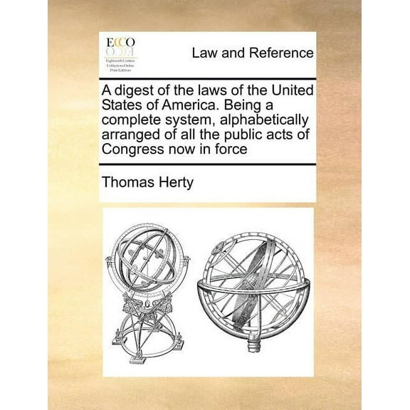 A digest of the laws of the United States of America. Being a complete system, alphabetically arranged of all the public acts of Congress now in force (Paperback)