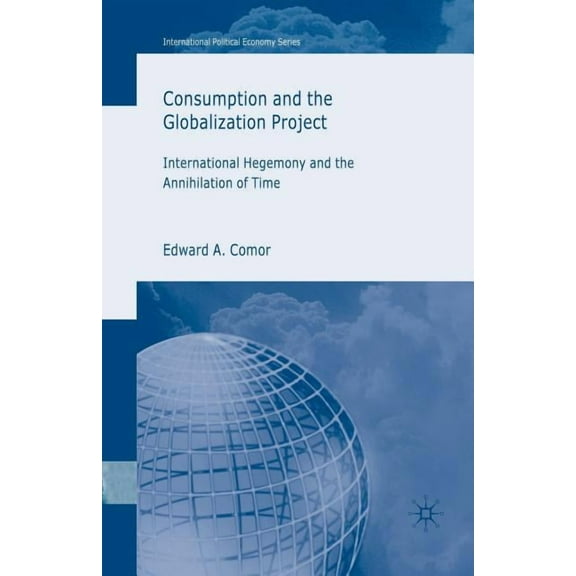 International Political Economy Consumption and the Globalization Project: International Hegemony and the Annihilation of Time, (Paperback)