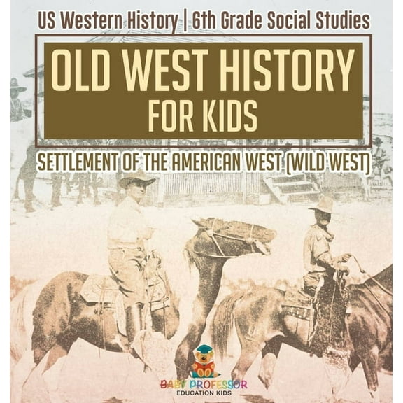 Old West History for Kids - Settlement of the American West (Wild West) US Western History 6th Grade Social Studies, (Hardcover)