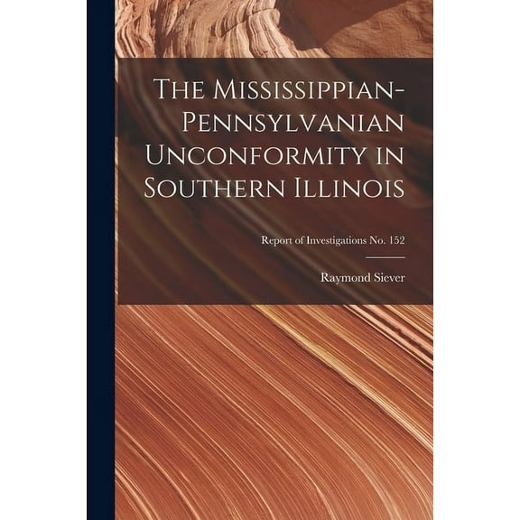 The Mississippian-Pennsylvanian Unconformity in Southern Illinois; Report of Investigations No. 152, (Paperback)