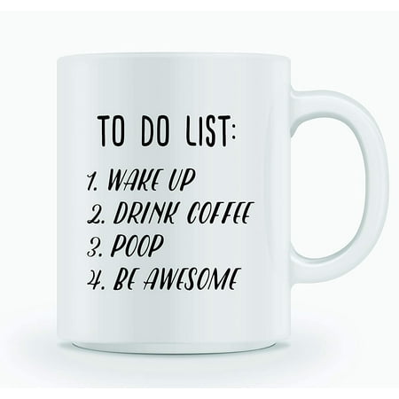 TO DO LIST: 1. WAKE UP 2. DRINK COFFEE 3. POOP 4. BE AWESOME - 11