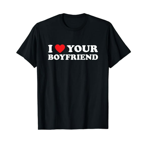 I Love Your Boyfriend Funny Dating Relationship Heart T-Shirt