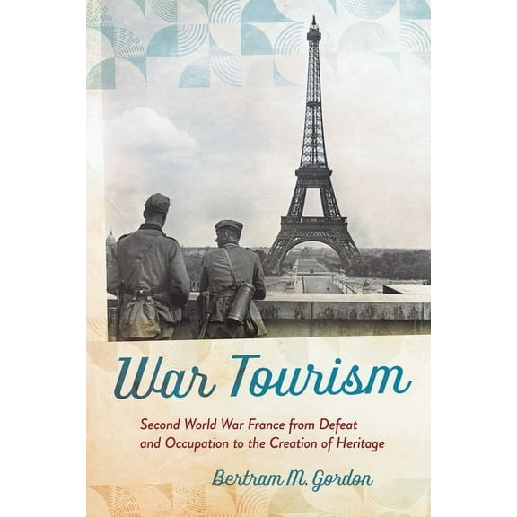 War Tourism: Second World War France from Defeat and Occupation to the Creation of Heritage, (Hardcover)