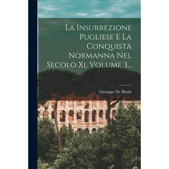 La Insurrezione Pugliese E La Conquista Normanna Nel Secolo Xi, Volume 3..., (Paperback)
