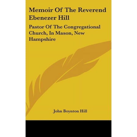 Memoir Of The Reverend Ebenezer Hill : Pastor Of The Congregational Church In Mason New Hampshire: From November 1790 To May 1854 (1858) (Hardcover)