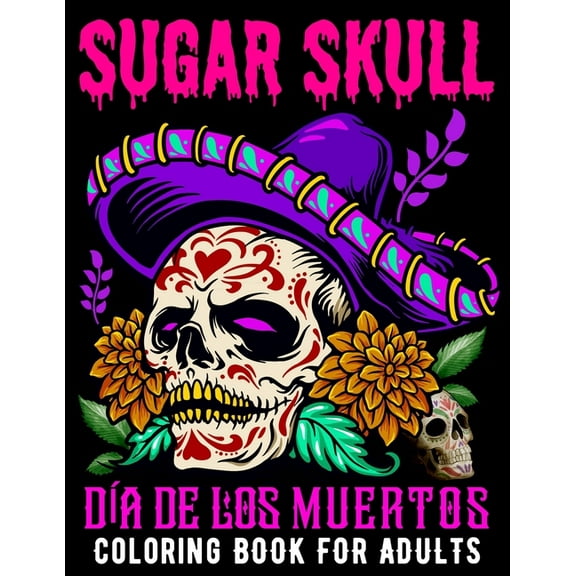 Sugar Skull Coloring Book for Adults Día De Los Muertos: Day of the Dead Skull Art 50 Designs for Anti-Stress and Relaxation Gifts for Women (Paperback)