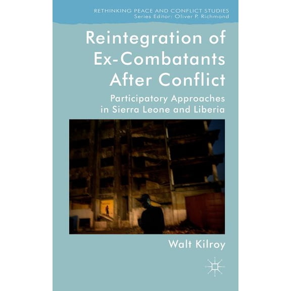 Rethinking Peace and Conflict Studies Reintegration of Ex-Combatants After Conflict: Participatory Approaches in Sierra Leone and Liberia, (Hardcover)