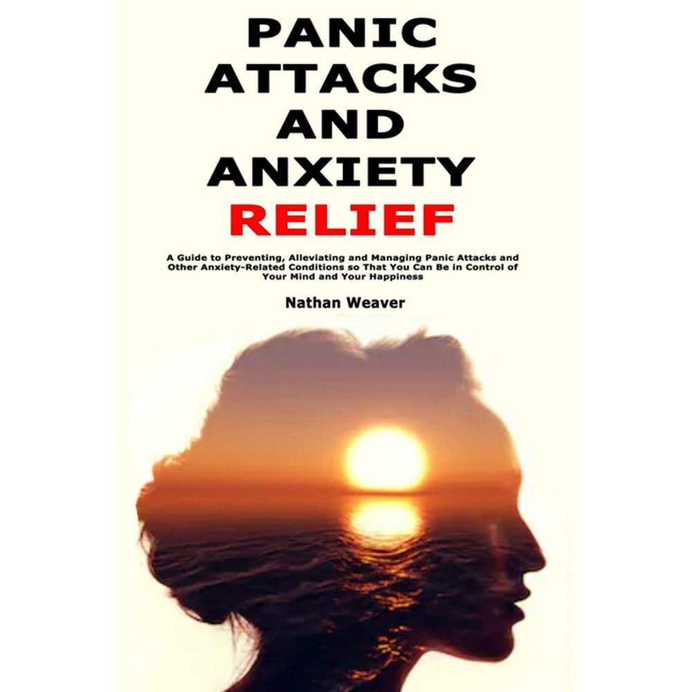 Panic Attacks and Anxiety Relief A Guide to Preventing, Alleviating