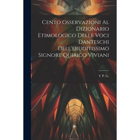 Cento Osservazioni Al Dizionario Etimologico Delle Voci Danteschi Dell eruditissimo Signore Quirico Viviani (Paperback)
