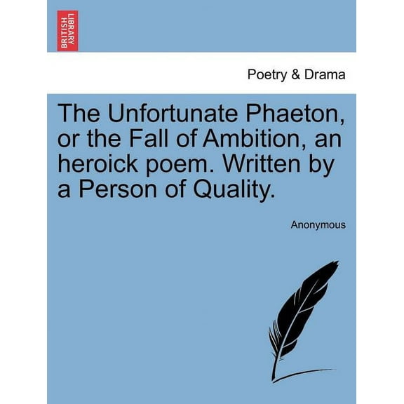 The Unfortunate Phaeton, or the Fall of Ambition, an Heroick Poem. Written by a Person of Quality. (Paperback)