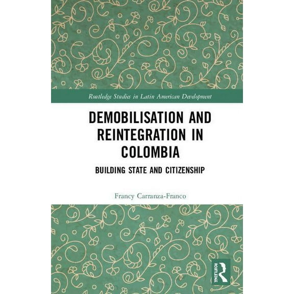 Routledge Studies in Latin American Deve Demobilisation and Reintegration in Colombia: Building State and Citizenship, (Hardcover)