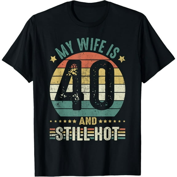 My Wife Is 40 And Still Hot 40 Years Old Birthday Of Her T-Shirt
