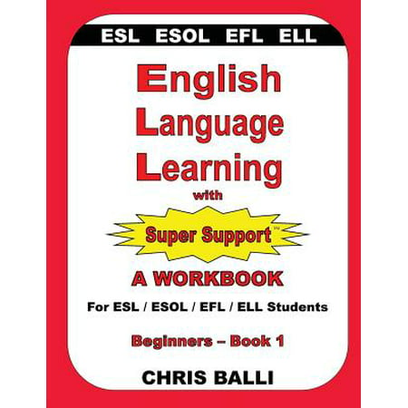 English Language Learning with Super Support : Beginners - Book 1: A WORKBOOK For ESL / ESOL / EFL / ELL